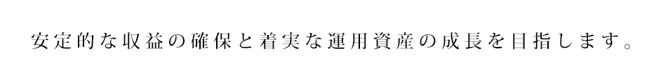 安定的な収益の確保と着実な運用資産の成長を目指します。